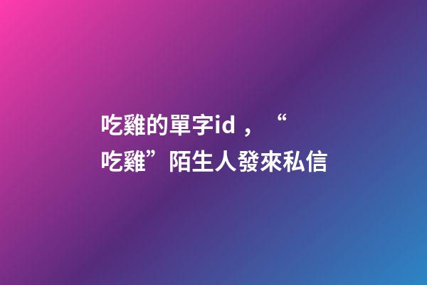 吃雞的單字id，“吃雞”陌生人發來私信
